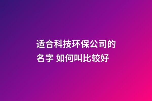 适合科技环保公司的名字 如何叫比较好-第1张-公司起名-玄机派